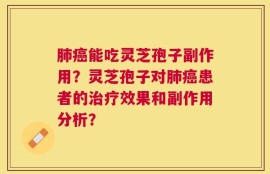 肺癌能吃灵芝孢子副作用？灵芝孢子对肺癌患者的治疗效果和副作用分析？