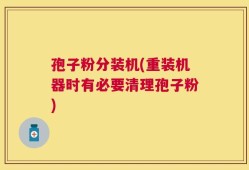 孢子粉分装机(重装机器时有必要清理孢子粉)
