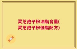 灵芝孢子粉油脂含量(灵芝孢子粉低脂配方)