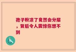 孢子粉凉了竟然会分层，背后令人震惊你想不到