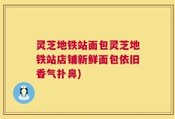 灵芝地铁站面包灵芝地铁站店铺新鲜面包依旧香气扑鼻)