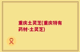 重庆土灵芝(重庆特有药材-土灵芝)