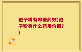 孢子粉有哪些药效(孢子粉有什么药用价值？)