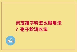 灵芝孢子粉怎么服用法？孢子粉汤吃法