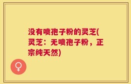 没有喷孢子粉的灵芝(灵芝：无喷孢子粉，正宗纯天然)
