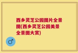 西乡灵芝公园图片全景图(西乡灵芝公园美景全景图大赏)