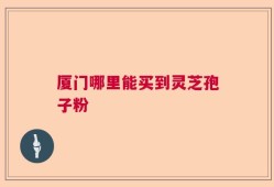厦门哪里能买到灵芝孢子粉