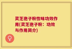 灵芝孢子粉性味功效作用(灵芝孢子粉：功效与作用简介)