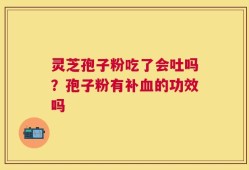 灵芝孢子粉吃了会吐吗？孢子粉有补血的功效吗