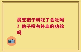 灵芝孢子粉吃了会吐吗？孢子粉有补血的功效吗