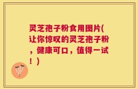 灵芝孢子粉食用图片(让你惊叹的灵芝孢子粉，健康可口，值得一试！)