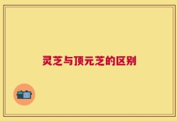 灵芝与顶元芝的区别
