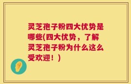 灵芝孢子粉四大优势是哪些(四大优势，了解灵芝孢子粉为什么这么受欢迎！)