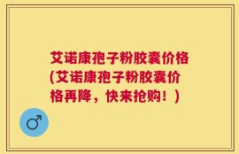 艾诺康孢子粉胶囊价格(艾诺康孢子粉胶囊价格再降，快来抢购！)
