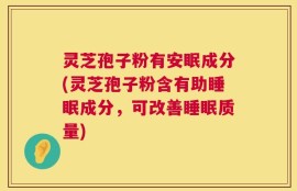灵芝孢子粉有安眠成分(灵芝孢子粉含有助睡眠成分，可改善睡眠质量)