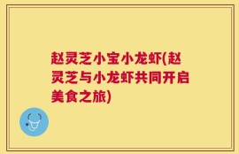 赵灵芝小宝小龙虾(赵灵芝与小龙虾共同开启美食之旅)