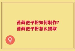 苔藓孢子粉如何制作？苔藓孢子粉怎么提取