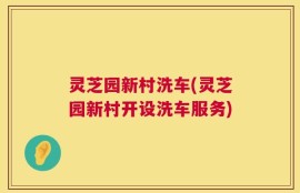 灵芝园新村洗车(灵芝园新村开设洗车服务)