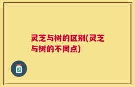灵芝与树的区别(灵芝与树的不同点)