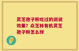 灵芝孢子粉吃过的说说效果？众芝林有机灵芝孢子粉怎么样