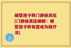 破壁孢子粉门静脉高压(门静脉高压破解：破壁孢子粉有望成为新疗法)