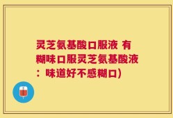 灵芝氨基酸口服液 有糊味口服灵芝氨基酸液：味道好不感糊口)