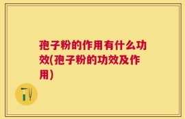 孢子粉的作用有什么功效(孢子粉的功效及作用)