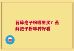 苔藓孢子粉哪里买？苔藓孢子粉哪种好看