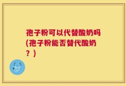 孢子粉可以代替酸奶吗(孢子粉能否替代酸奶？)