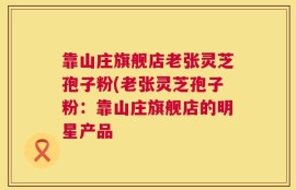 靠山庄旗舰店老张灵芝孢子粉(老张灵芝孢子粉：靠山庄旗舰店的明星产品