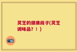 灵芝的健康段子(灵芝调味品？！)