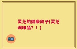 灵芝的健康段子(灵芝调味品？！)