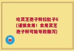 吃灵芝孢子粉拉肚子6(谨慎食用！食用灵芝孢子粉可能导致腹泻)