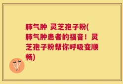 肺气肿 灵芝孢子粉(肺气肿患者的福音！灵芝孢子粉帮你呼吸变顺畅)