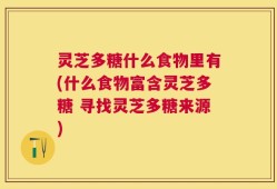 灵芝多糖什么食物里有(什么食物富含灵芝多糖 寻找灵芝多糖来源)