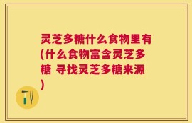 灵芝多糖什么食物里有(什么食物富含灵芝多糖 寻找灵芝多糖来源)