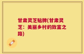 甘肃灵芝贴牌(甘肃灵芝：美丽乡村的致富之路)