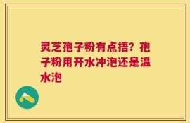 灵芝孢子粉有点捂？孢子粉用开水冲泡还是温水泡