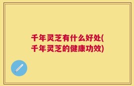 千年灵芝有什么好处(千年灵芝的健康功效)