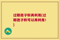 过期孢子粉再利用(过期孢子粉可以再利用！)