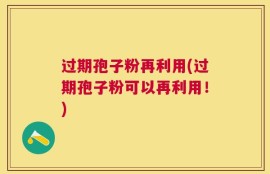 过期孢子粉再利用(过期孢子粉可以再利用！)