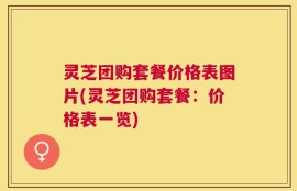 灵芝团购套餐价格表图片(灵芝团购套餐：价格表一览)