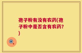 孢子粉有没有农药(孢子粉中是否含有农药？)