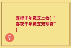 喜得千年灵芝二枚(“喜获千年灵芝双珍赏”)