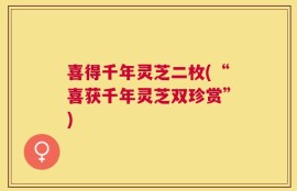 喜得千年灵芝二枚(“喜获千年灵芝双珍赏”)