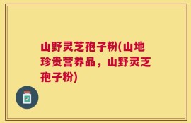 山野灵芝孢子粉(山地珍贵营养品，山野灵芝孢子粉)
