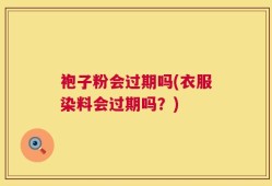 袍子粉会过期吗(衣服染料会过期吗？)