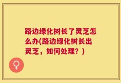 路边绿化树长了灵芝怎么办(路边绿化树长出灵芝，如何处理？)