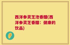 西洋参灵芝泡香醋(西洋参灵芝香醋：健康的饮品)