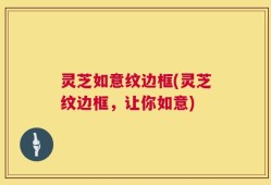灵芝如意纹边框(灵芝纹边框，让你如意)